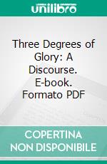 Three Degrees of Glory: A Discourse. E-book. Formato PDF ebook di Melvin Joseph Ballard