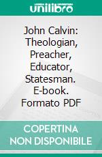 John Calvin: Theologian, Preacher, Educator, Statesman. E-book. Formato PDF ebook