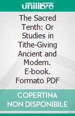 The Sacred Tenth: Or Studies in Tithe-Giving Ancient and Modern. E-book. Formato PDF ebook di Henry Lansdell