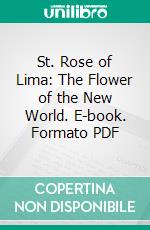 St. Rose of Lima: The Flower of the New World. E-book. Formato PDF ebook