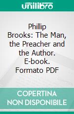 Phillip Brooks: The Man, the Preacher and the Author. E-book. Formato PDF ebook