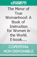 The Mirror of True Womanhood: A Book of Instruction for Women in the World. E-book. Formato PDF ebook