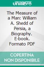 The Measure of a Man: William A. Shedd of Persia, a Biography. E-book. Formato PDF ebook