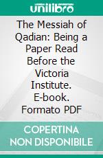 The Messiah of Qadian: Being a Paper Read Before the Victoria Institute. E-book. Formato PDF ebook