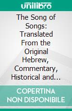 The Song of Songs: Translated From the Original Hebrew, Commentary, Historical and Critical. E-book. Formato PDF ebook