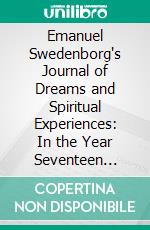 Emanuel Swedenborg's Journal of Dreams and Spiritual Experiences: In the Year Seventeen Hundred and Forty-Four. E-book. Formato PDF ebook