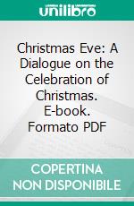 Christmas Eve: A Dialogue on the Celebration of Christmas. E-book. Formato PDF ebook