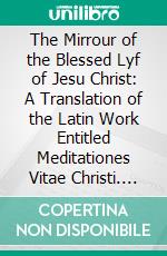 The Mirrour of the Blessed Lyf of Jesu Christ: A Translation of the Latin Work Entitled Meditationes Vitae Christi. E-book. Formato PDF