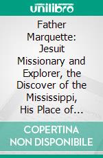 Father Marquette: Jesuit Missionary and Explorer, the Discover of the Mississippi, His Place of Burial at St. Ignace Michigan. E-book. Formato PDF ebook di Samuel Hedges