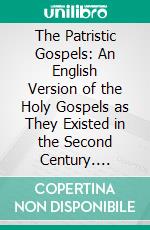 The Patristic Gospels: An English Version of the Holy Gospels as They Existed in the Second Century. E-book. Formato PDF ebook