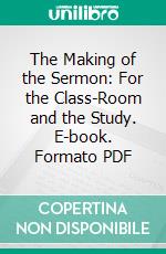 The Making of the Sermon: For the Class-Room and the Study. E-book. Formato PDF ebook di T. Harwood Pattison