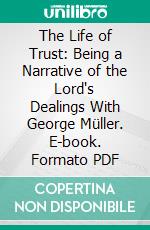 The Life of Trust: Being a Narrative of the Lord's Dealings With George Müller. E-book. Formato PDF ebook