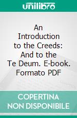 An Introduction to the Creeds: And to the Te Deum. E-book. Formato PDF ebook