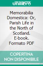 Memorabilia Domestica: Or, Parish Life in the North of Scotland. E-book. Formato PDF ebook di Donald Sage