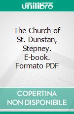 The Church of St. Dunstan, Stepney. E-book. Formato PDF ebook di Walter Courtenay Pepys