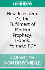 New Jerusalem: Or, the Fulfillment of Modern Prophecy. E-book. Formato PDF ebook di Orson Pratt