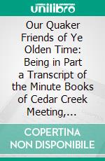 Our Quaker Friends of Ye Olden Time: Being in Part a Transcript of the Minute Books of Cedar Creek Meeting, Hanover County, and the South River Meeting, Campbell County, Va. E-book. Formato PDF ebook