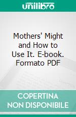 Mothers' Might and How to Use It. E-book. Formato PDF ebook di Herbert Coolidge