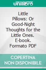 Little Pillows: Or Good-Night Thoughts for the Little Ones. E-book. Formato PDF ebook di Frances Ridley Havergal