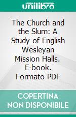 The Church and the Slum: A Study of English Wesleyan Mission Halls. E-book. Formato PDF ebook di William Henry Crawford