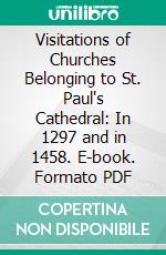 Visitations of Churches Belonging to St. Paul's Cathedral: In 1297 and in 1458. E-book. Formato PDF ebook di St. Paul's Simpson