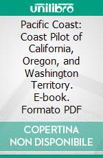 Pacific Coast: Coast Pilot of California, Oregon, and Washington Territory. E-book. Formato PDF ebook