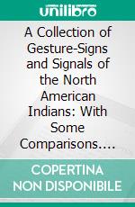 A Collection of Gesture-Signs and Signals of the North American Indians: With Some Comparisons. E-book. Formato PDF ebook di Garrick Mallery