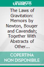 The Laws of Gravitation: Memoirs by Newton, Bouger and Cavendish; Together With Abstracts of Other Important Memoirs. E-book. Formato PDF ebook
