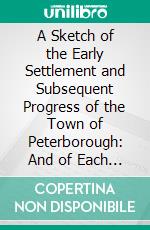 A Sketch of the Early Settlement and Subsequent Progress of the Town of Peterborough: And of Each Township in the County of Peterborough. E-book. Formato PDF ebook di Thomas W. Poole