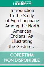 Introduction to the Study of Sign Language Among the North American Indians: As Illustrating the Gesture Speech of Mankind. E-book. Formato PDF ebook di Garrick Mallery