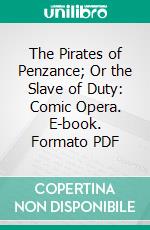 The Pirates of Penzance; Or the Slave of Duty: Comic Opera. E-book. Formato PDF ebook