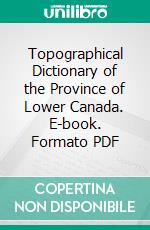 Topographical Dictionary of the Province of Lower Canada. E-book. Formato PDF ebook di Joseph Bouchette