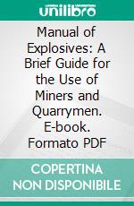 Manual of Explosives: A Brief Guide for the Use of Miners and Quarrymen. E-book. Formato PDF ebook