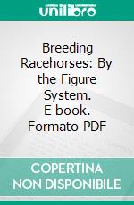 Breeding Racehorses: By the Figure System. E-book. Formato PDF ebook