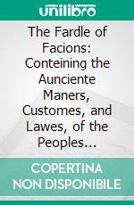 The Fardle of Facions: Conteining the Aunciente Maners, Customes, and Lawes, of the Peoples Enhabiting the Two Partes of the Earth, Called Affricke and Asie. E-book. Formato PDF ebook