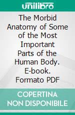 The Morbid Anatomy of Some of the Most Important Parts of the Human Body. E-book. Formato PDF ebook di Matthew Baillie