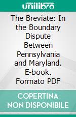 The Breviate: In the Boundary Dispute Between Pennsylvania and Maryland. E-book. Formato PDF