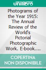 Photograms of the Year 1915: The Annual Review of the World's Pictorial Photographic Work. E-book. Formato PDF ebook