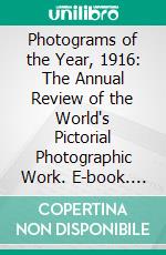 Photograms of the Year, 1916: The Annual Review of the World's Pictorial Photographic Work. E-book. Formato PDF ebook