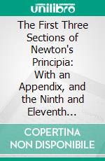 The First Three Sections of Newton's Principia: With an Appendix, and the Ninth and Eleventh Sections. E-book. Formato PDF ebook