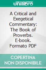 A Critical and Exegetical Commentary: The Book of Proverbs. E-book. Formato PDF ebook di Crawford H. Toy