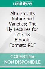 Altruism: Its Nature and Varieties; The Ely Lectures for 1717-18. E-book. Formato PDF