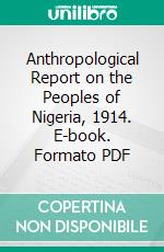 Anthropological Report on the Peoples of Nigeria, 1914. E-book. Formato PDF ebook di Northcote Whitridge Thomas