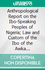 Anthropological Report on the Ibo-Speaking Peoples of Nigeria; Law and Custom of the Ibo of the Awka Neighbourhood. E-book. Formato PDF ebook di Northcote W. Thomas