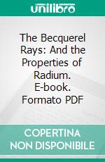 The Becquerel Rays: And the Properties of Radium. E-book. Formato PDF ebook