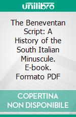 The Beneventan Script: A History of the South Italian Minuscule. E-book. Formato PDF ebook