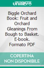 Biggle Orchard Book: Fruit and Orchard Gleanings From Bough to Basket. E-book. Formato PDF ebook di Jacob Biggle