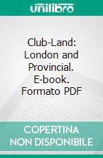 Club-Land: London and Provincial. E-book. Formato PDF ebook