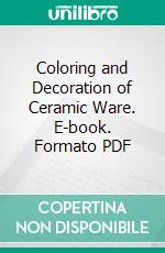 Coloring and Decoration of Ceramic Ware. E-book. Formato PDF ebook di Alexandre Brongniart