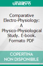 Comparative Electro-Physiology: A Physico-Physiological Study. E-book. Formato PDF ebook di Jagadis Chunder Bose